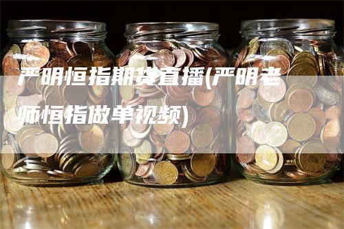 严明恒指期货直播(严明老师恒指做单视频)