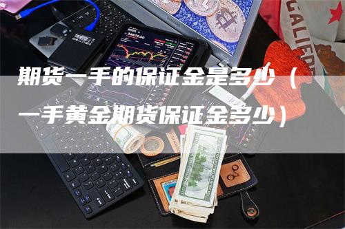 期货一手的保证金是多少（一手黄金期货保证金多少）