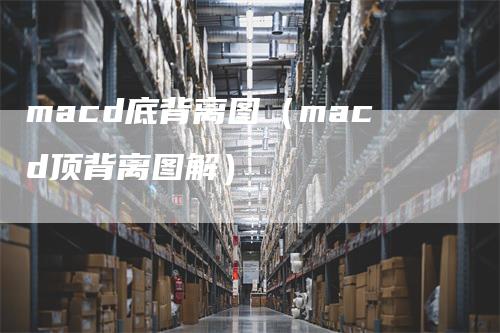 macd底背离图（macd顶背离图解）