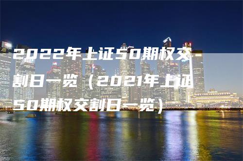 2022年上证50期权交割日一览（2021年上证50期权交割日一览）