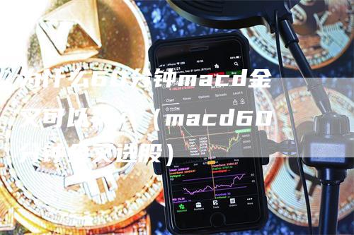 为什么60分钟macd金叉可以买入（macd60分钟金叉选股）