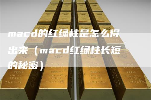 macd的红绿柱是怎么得出来（macd红绿柱长短的秘密）