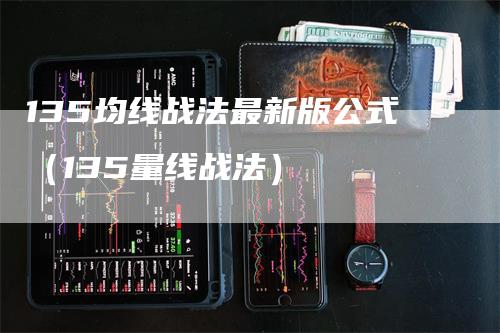 135均线战法最新版公式（135量线战法）