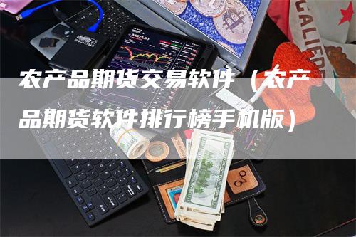 农产品期货交易软件（农产品期货软件排行榜手机版）