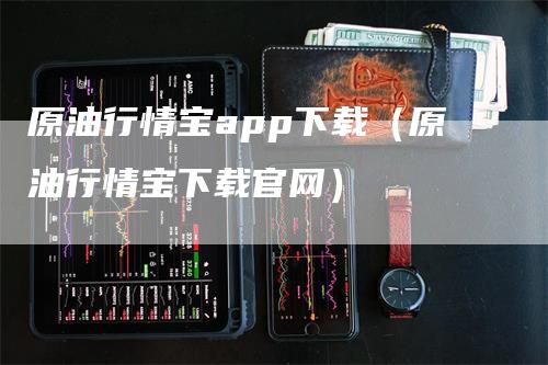 原油行情宝app下载（原油行情宝下载官网）