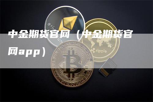 中金期货官网（中金期货官网app）