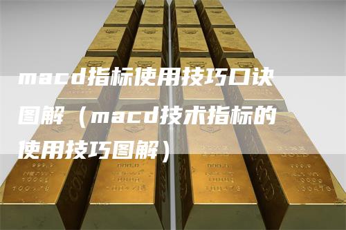 macd指标使用技巧口诀图解（macd技术指标的使用技巧图解）