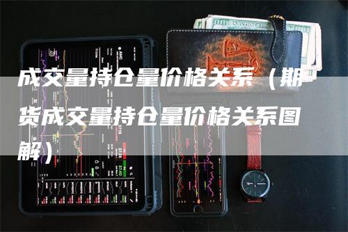 成交量持仓量价格关系（期货成交量持仓量价格关系图解）