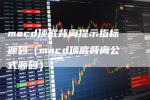 macd顶底背离提示指标源码（macd顶底背离公式源码）