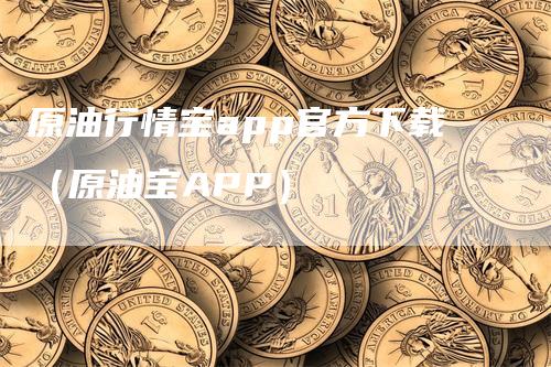 原油行情宝app官方下载（原油宝APP）