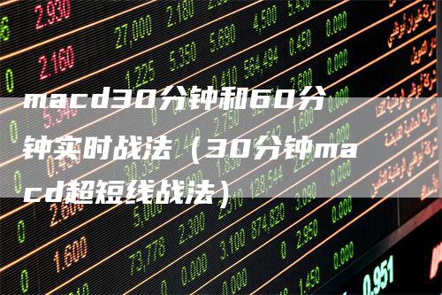 macd30分钟和60分钟实时战法（30分钟macd超短线战法）