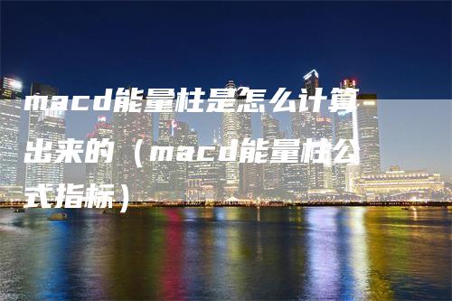 macd能量柱是怎么计算出来的（macd能量柱公式指标）