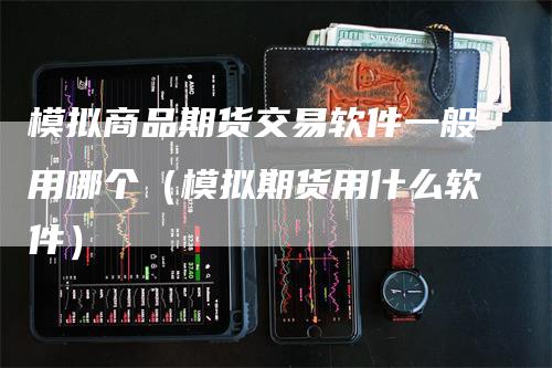 模拟商品期货交易软件一般用哪个（模拟期货用什么软件）