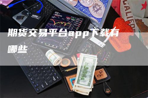 期货交易平台app下载有哪些