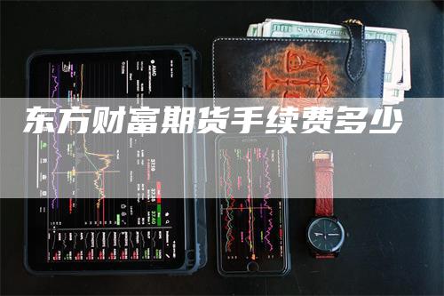 东方财富期货手续费多少