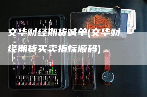 文华财经期货喊单(文华财经期货买卖指标源码)