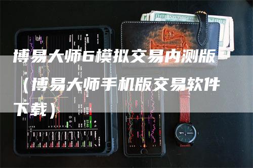 博易大师6模拟交易内测版（博易大师手机版交易软件下载）