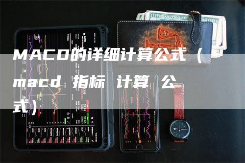 MACD的详细计算公式（macd 指标 计算 公式）