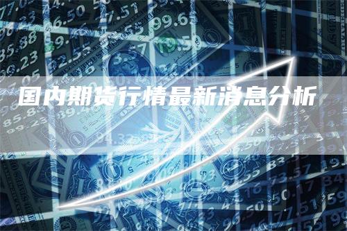 国内期货行情最新消息分析