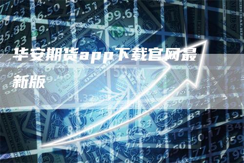 华安期货app下载官网最新版