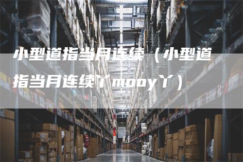 小型道指当月连续（小型道指当月连续丫mooy丫）