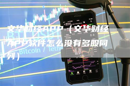 文华财经APP（文华财经APP软件怎么没有多股同列）