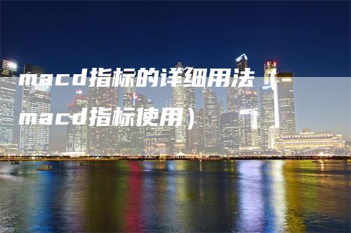 macd指标的详细用法（macd指标使用）