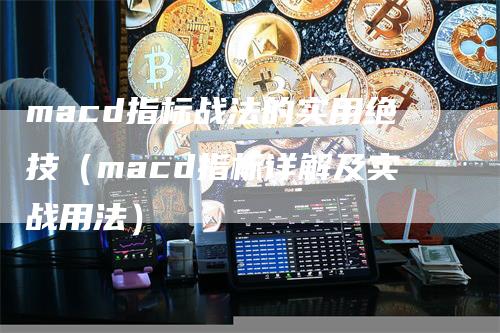 macd指标战法的实用绝技（macd指标详解及实战用法）