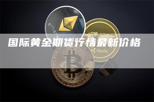 国际黄金期货行情最新价格