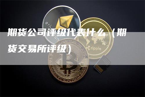 期货公司评级代表什么（期货交易所评级）