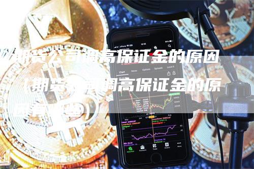 期货公司调高保证金的原因（期货公司调高保证金的原因有哪些）