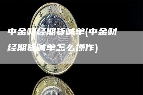 中金财经期货喊单(中金财经期货喊单怎么操作)