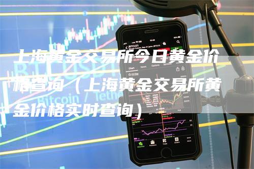 上海黄金交易所今日黄金价格查询（上海黄金交易所黄金价格实时查询）