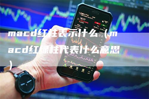 macd红柱表示什么（macd红绿柱代表什么意思）