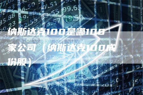 纳斯达克100是哪100家公司（纳斯达克100成份股）