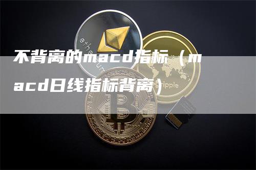 不背离的macd指标（macd日线指标背离）