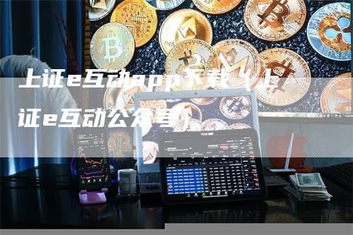 上证e互动app下载（上证e互动公众号）