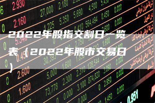 2022年股指交割日一览表（2022年股市交易日）