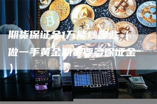 期货保证金1万能炒哪些（做一手黄金期货要多保证金）