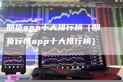 期货app十大排行榜（期货行情app十大排行榜）