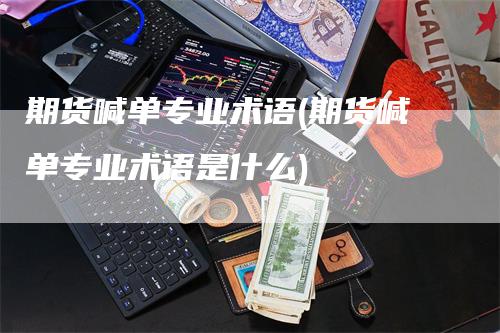 期货喊单专业术语(期货喊单专业术语是什么)