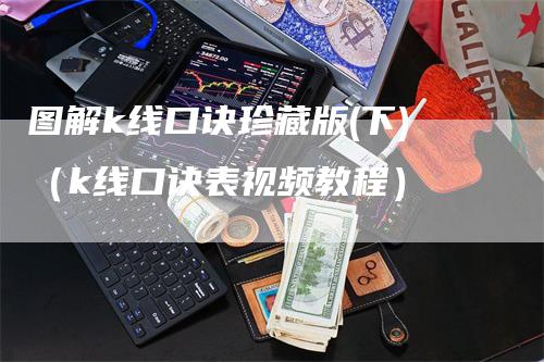 图解k线口诀珍藏版(下)（k线口诀表视频教程）