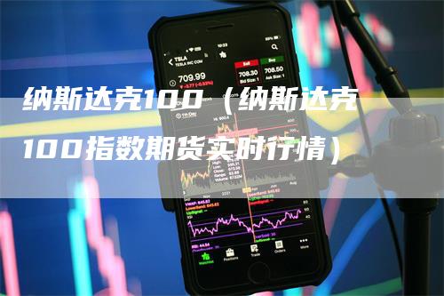 纳斯达克100（纳斯达克100指数期货实时行情）