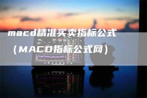 macd精准买卖指标公式（MACD指标公式网）