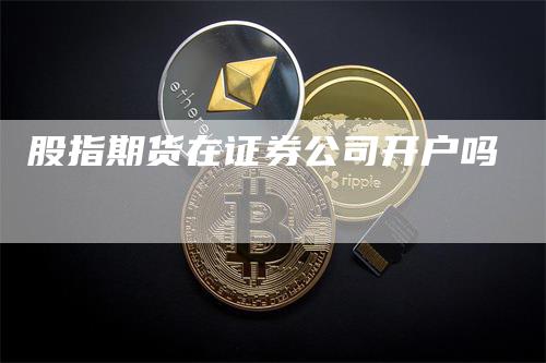 股指期货在证券公司开户吗