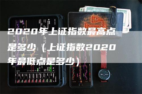 2020年上证指数最高点是多少（上证指数2020年最低点是多少）