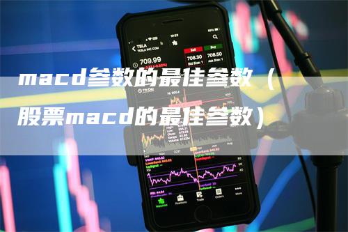 macd参数的最佳参数（股票macd的最佳参数）