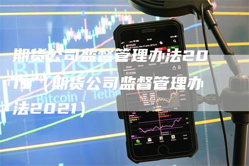 期货公司监督管理办法2019（期货公司监督管理办法2021）