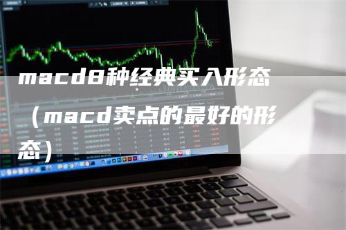 macd8种经典买入形态（macd卖点的最好的形态）