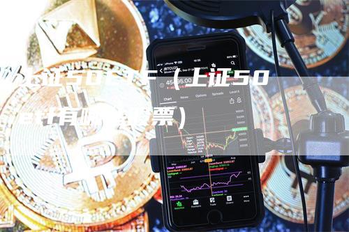 上证50ETF（上证50etf有哪些股票）